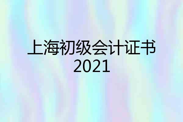 上海初级会计证书2021