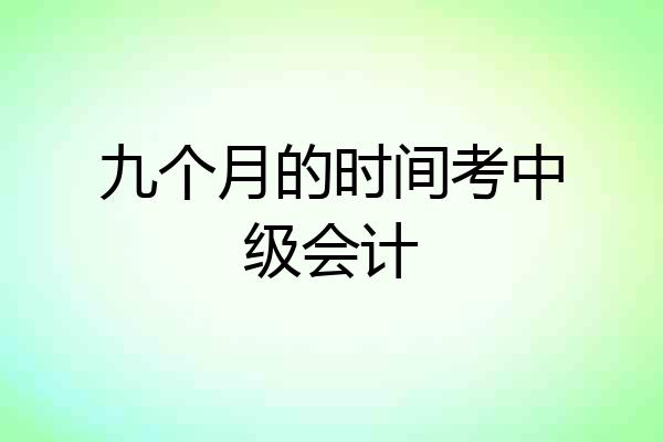 九个月的时间考中级会计