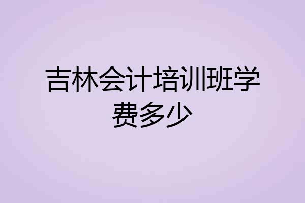吉林会计培训班学费多少