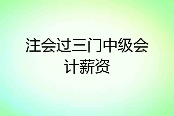 注会过三门中级会计薪资