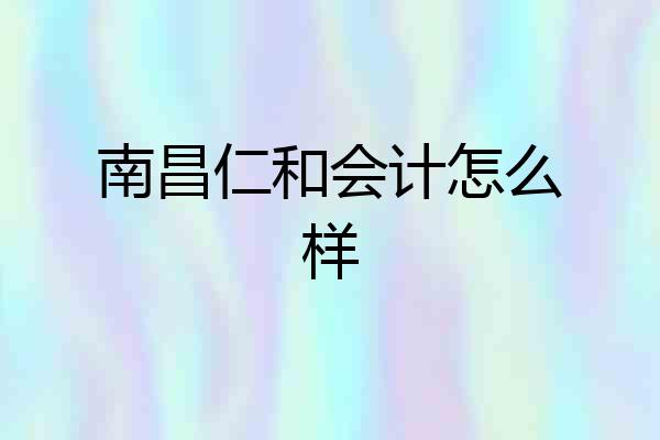 南昌仁和会计怎么样