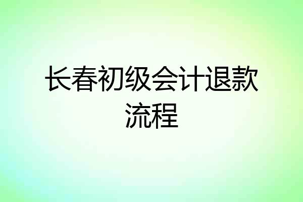 长春初级会计退款流程