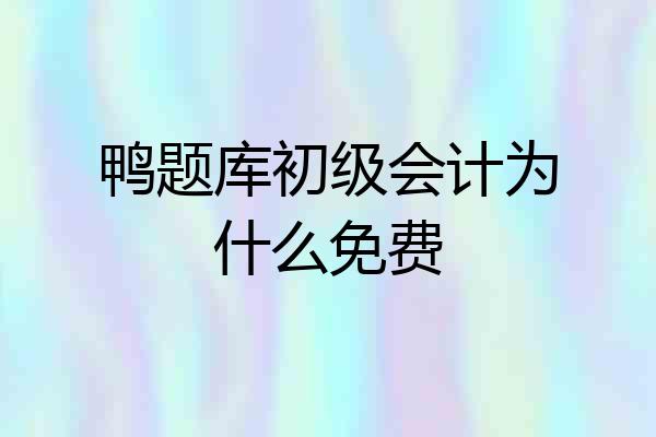 鸭题库初级会计为什么免费