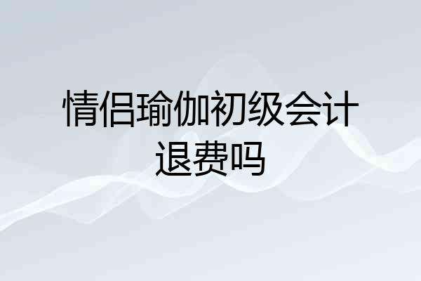 情侣瑜伽初级会计退费吗
