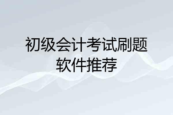 初级会计考试刷题软件推荐
