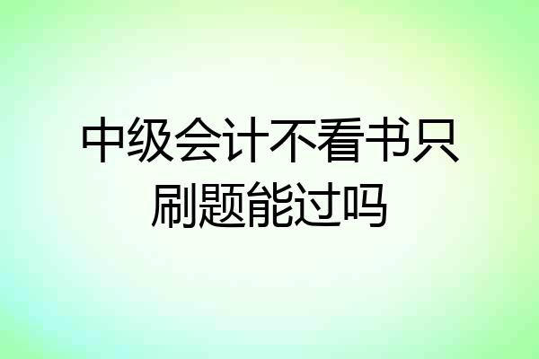 中级会计不看书只刷题能过吗