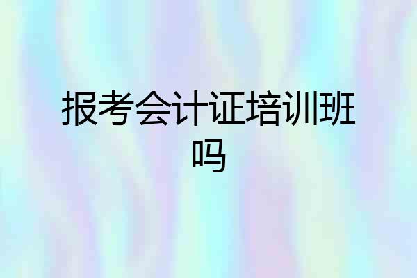 报考会计证培训班吗