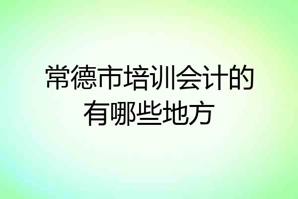 常德市培训会计的有哪些地方