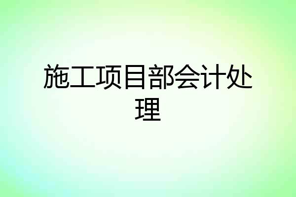 施工项目部会计处理