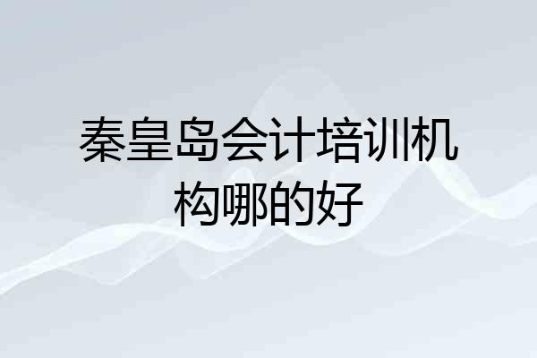 秦皇岛会计培训机构哪的好