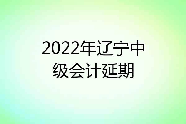 2022年辽宁中级会计延期