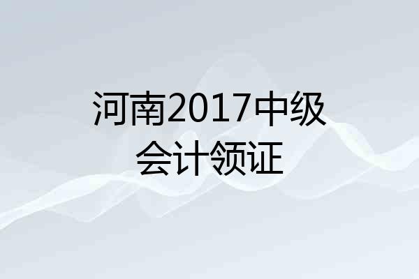 河南2017中级会计领证