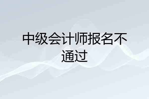 中级会计师报名不通过