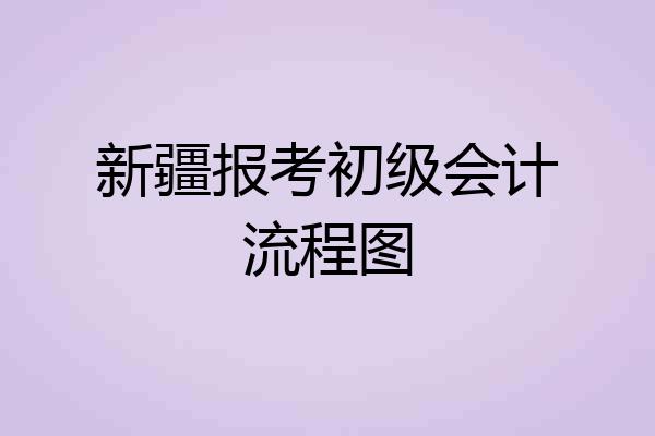 新疆报考初级会计流程图
