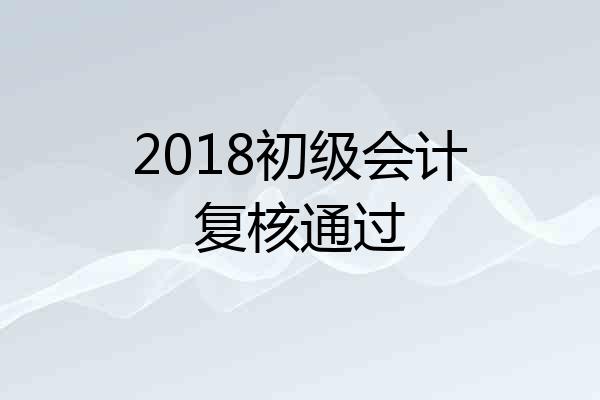 2018初级会计复核通过