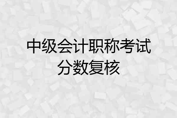 中级会计职称考试分数复核