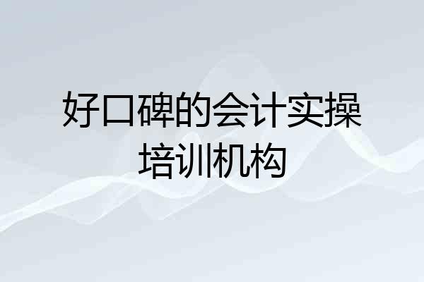 好口碑的会计实操培训机构