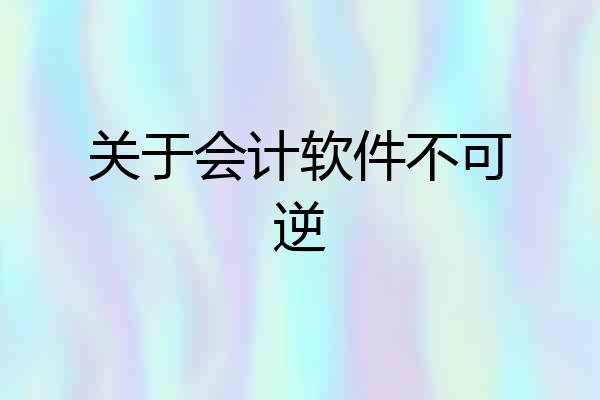 关于会计软件不可逆