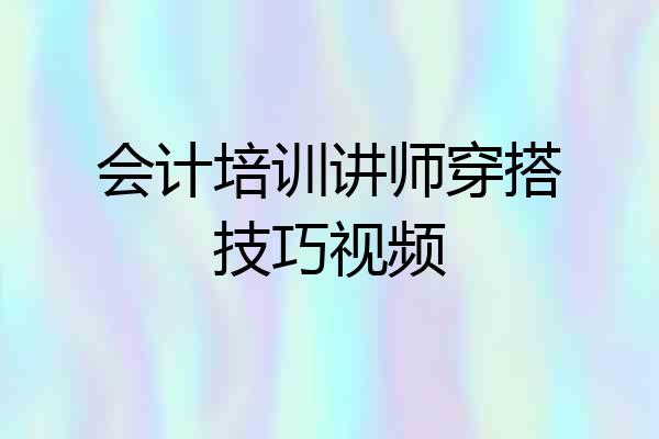 会计培训讲师穿搭技巧视频