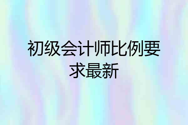初级会计师比例要求最新