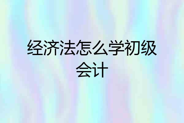 经济法怎么学初级会计