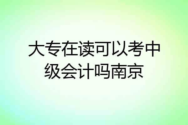 大专在读可以考中级会计吗南京