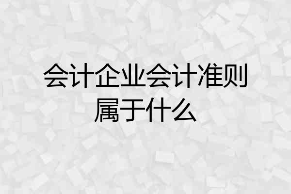 会计企业会计准则属于什么