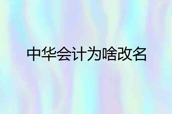 中华会计为啥改名