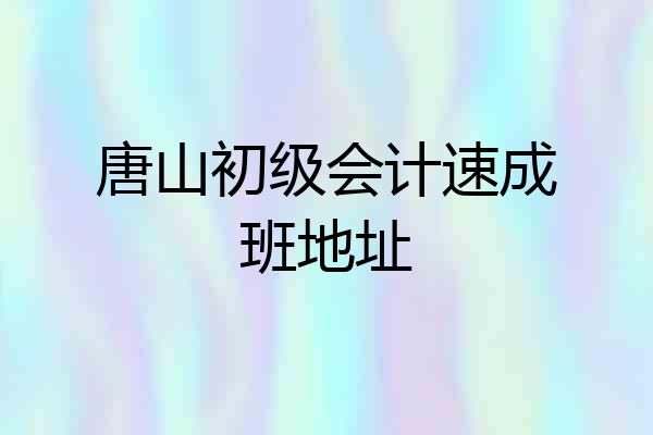 唐山初级会计速成班地址