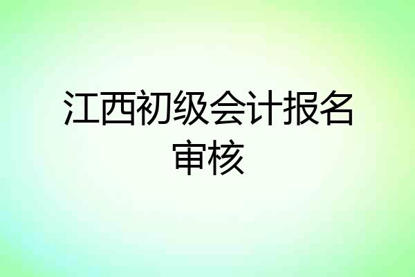 江西初级会计报名审核