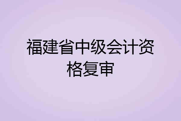 福建省中级会计资格复审