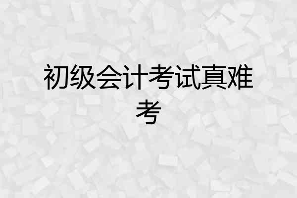 初级会计考试真难考