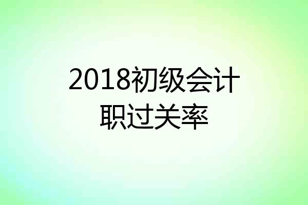 2018初级会计职过关率