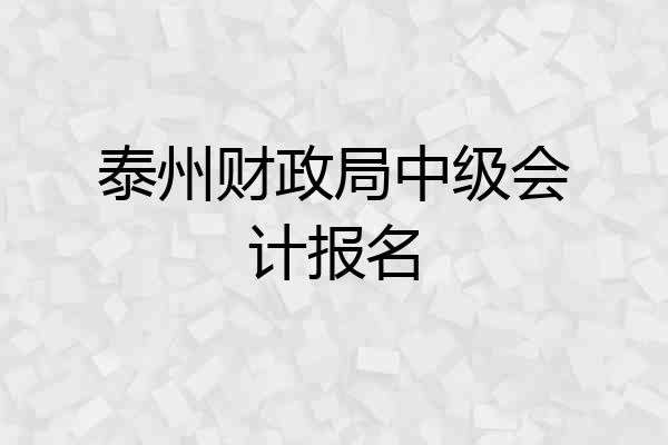 泰州财政局中级会计报名