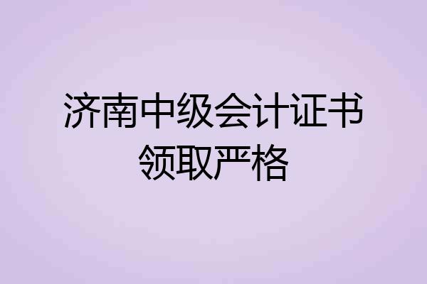济南中级会计证书领取严格