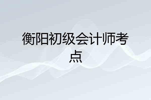 衡阳初级会计师考点