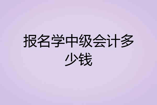 报名学中级会计多少钱