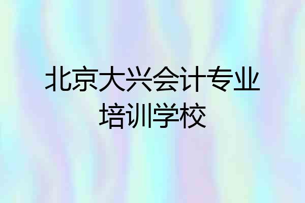 北京大兴会计专业培训学校