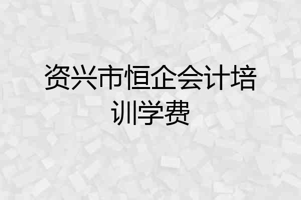 资兴市恒企会计培训学费