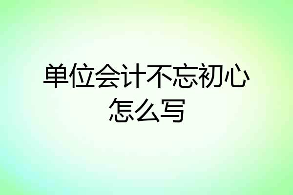 单位会计不忘初心怎么写