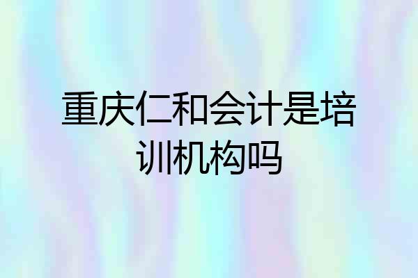 重庆仁和会计是培训机构吗
