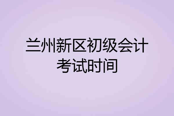 兰州新区初级会计考试时间