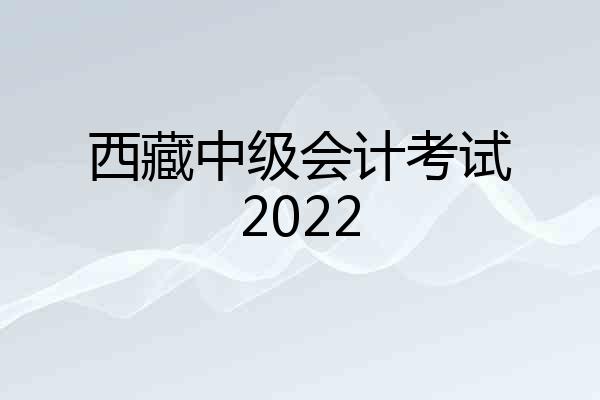 西藏中级会计考试2022