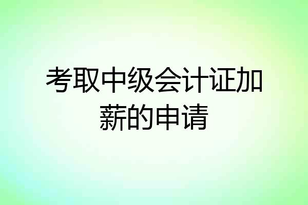 考取中级会计证加薪的申请