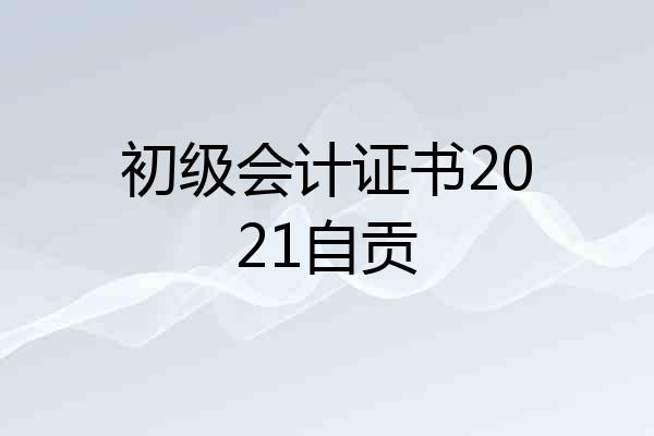 初级会计证书2021自贡