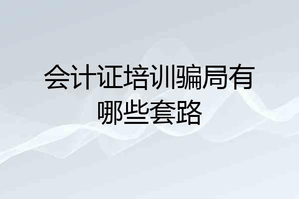 会计证培训骗局有哪些套路