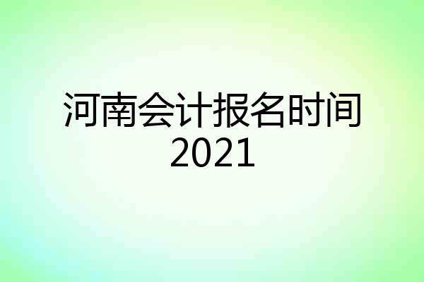 河南会计报名时间2021