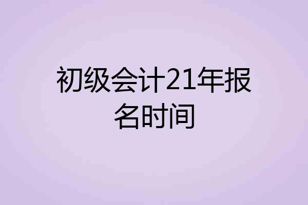 初级会计21年报名时间
