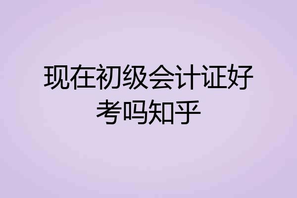 现在初级会计证好考吗知乎