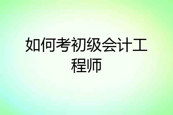 如何考初级会计工程师